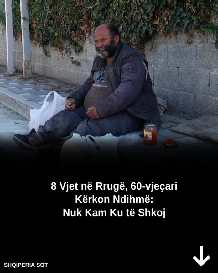 8 Vjet në Rrugë, 60-vjeçari Kërkon Ndihmë: Nuk Kam Ku të Shkoj