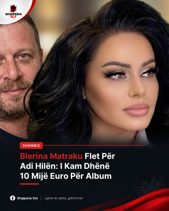 Blerina Matraku Flet Për Adi Hilën: I Kam Dhënë 10 Mijë Euro Për Album