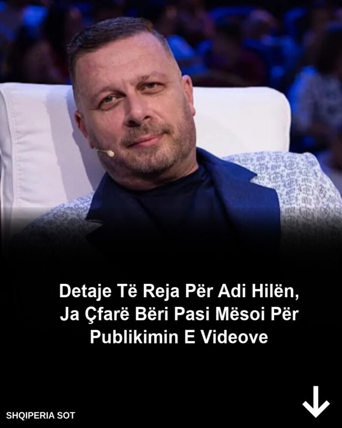 Detaje të reja zbulohen për Adi Hilën, ja çfarë bëri ai pasi mësoi për publikimin e videove