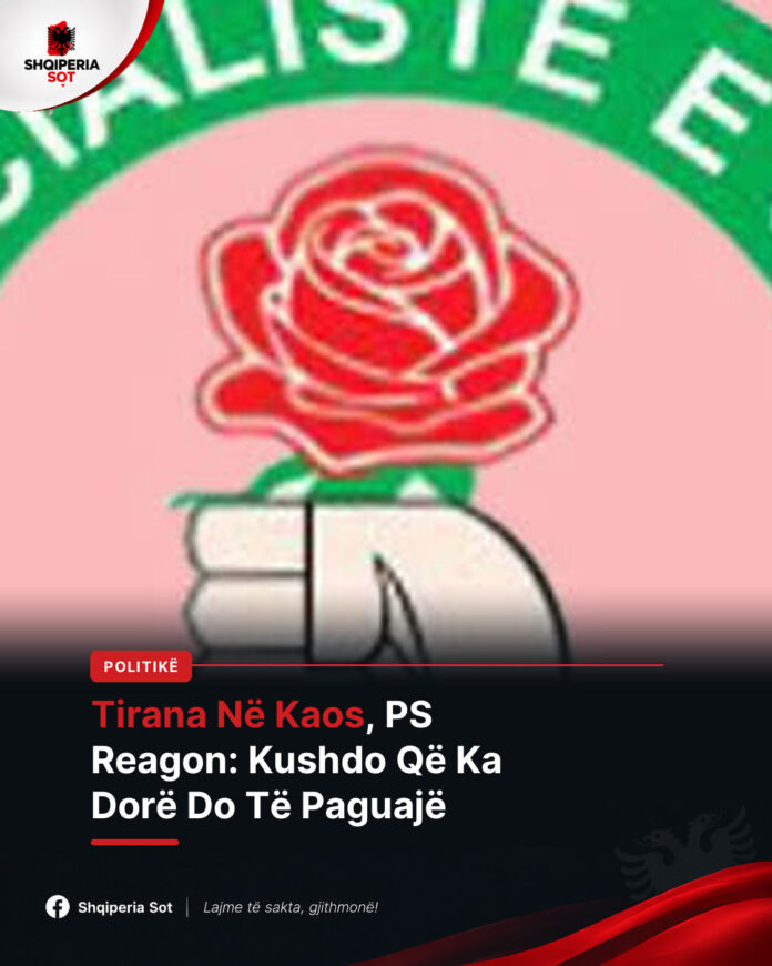 Tirana në kaos dhe flakë, Partia Socialiste reagon fort: Kushdo që ka dorë në këtë katrahurë do të paguajë